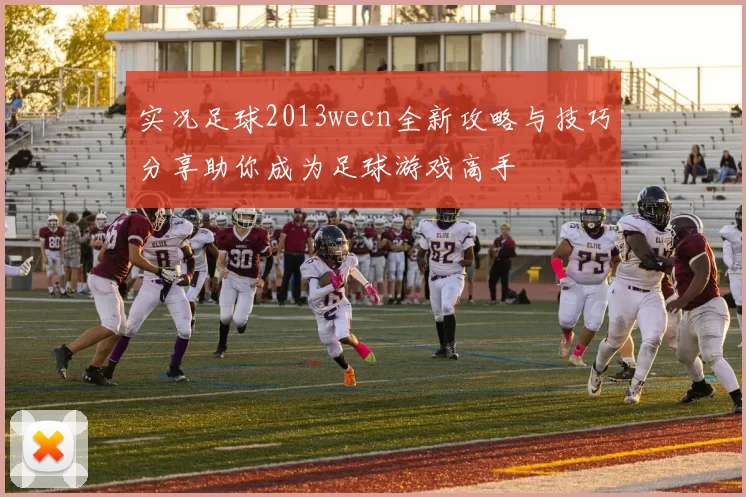 实况足球2013wecn全新攻略与技巧分享助你成为足球游戏高手