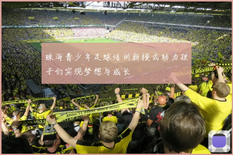 珠海青少年足球培训新模式助力孩子们实现梦想与成长