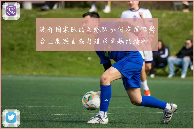 没有国家队的足球队如何在国际舞台上展现自我与追求卓越的精神