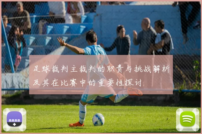 足球裁判主裁判的职责与挑战解析及其在比赛中的重要性探讨
