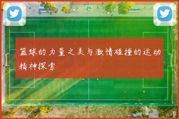 篮球的力量之美与激情碰撞的运动精神探索