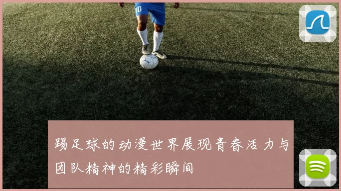 踢足球的动漫世界展现青春活力与团队精神的精彩瞬间